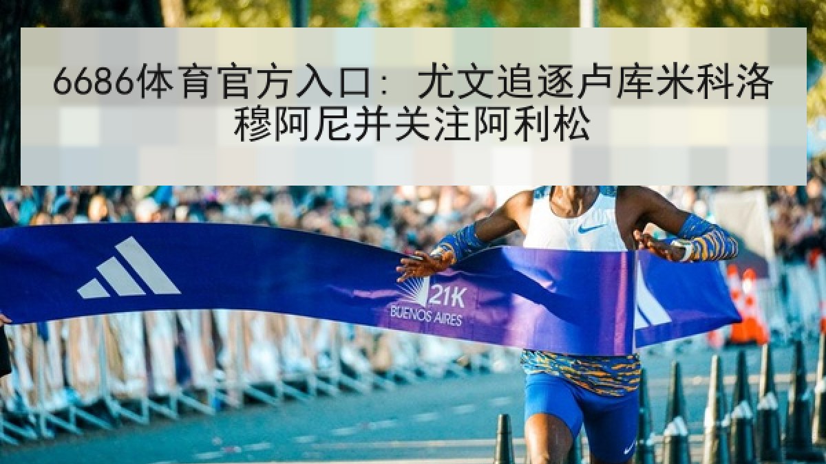 6686体育官方入口: 尤文追逐卢库米科洛穆阿尼并关注阿利松