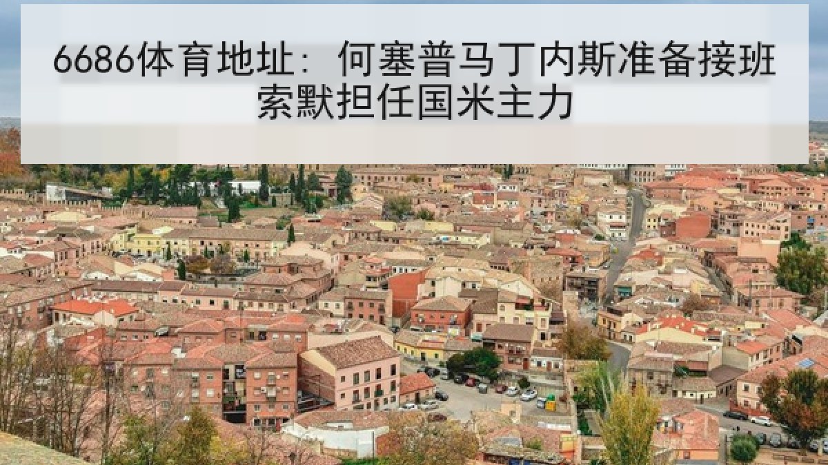 6686体育地址: 何塞普马丁内斯准备接班索默担任国米主力