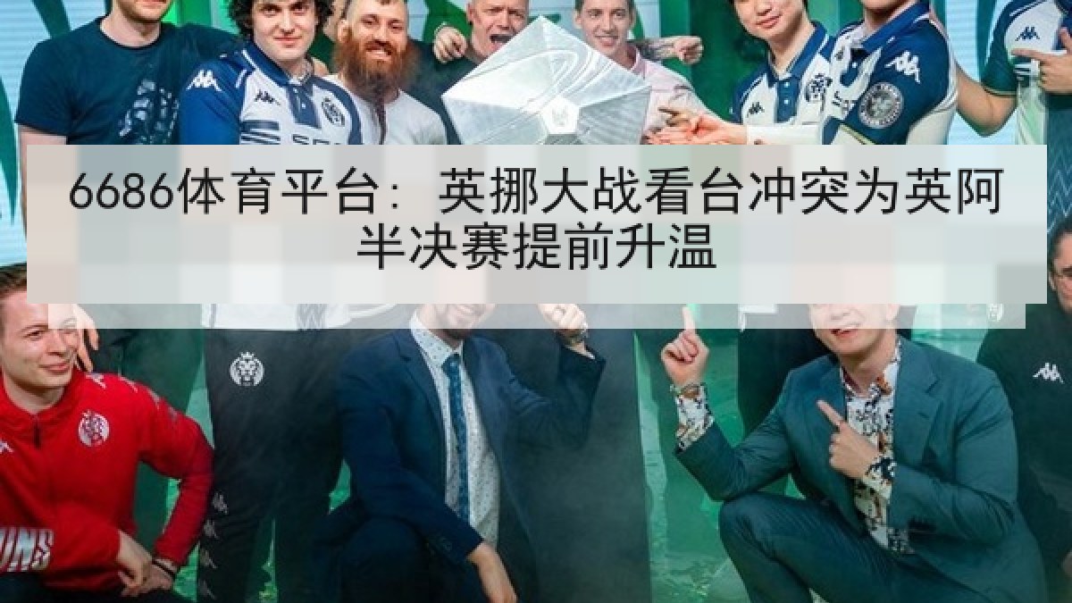 6686体育平台: 英挪大战看台冲突为英阿半决赛提前升温