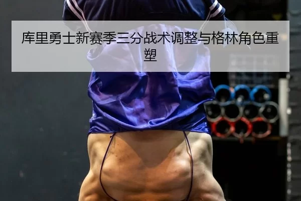 库里勇士新赛季三分战术调整与格林角色重塑