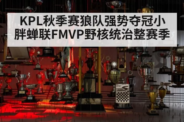 KPL秋季赛狼队强势夺冠小胖蝉联FMVP野核统治整赛季