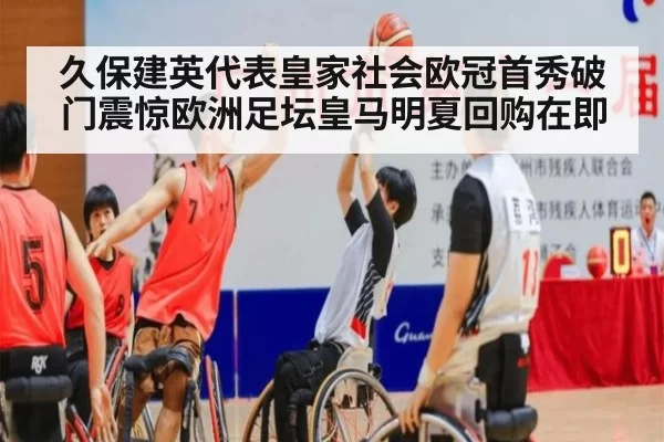 久保建英代表皇家社会欧冠首秀破门震惊欧洲足坛皇马明夏回购在即