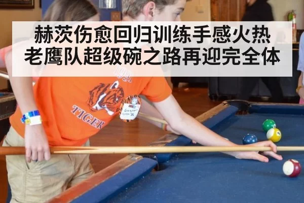 赫茨伤愈回归训练手感火热 老鹰队超级碗之路再迎完全体